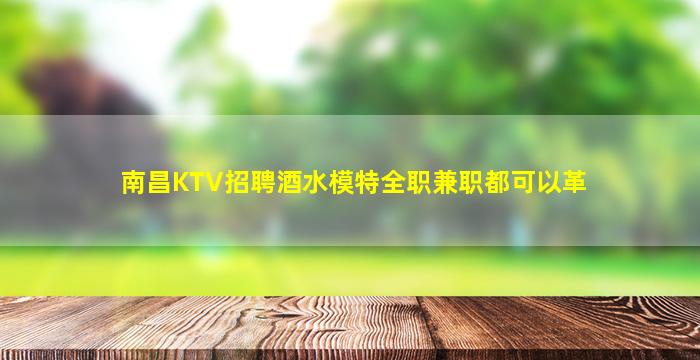 南昌KTV招聘酒水模特全职兼职都可以革